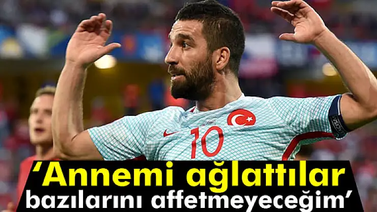 Arda Turan: 'Annemi ağlattılar, bazılarını affetmeyeceğim'