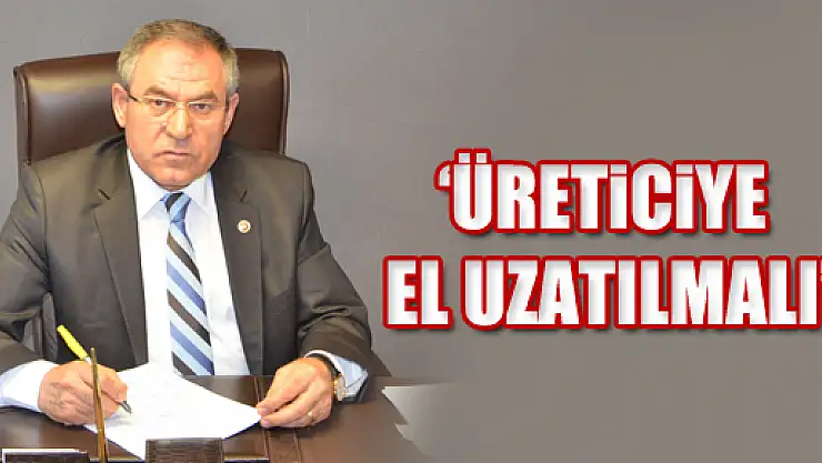 'ÜRETİCİYE EL UZATILMALI'