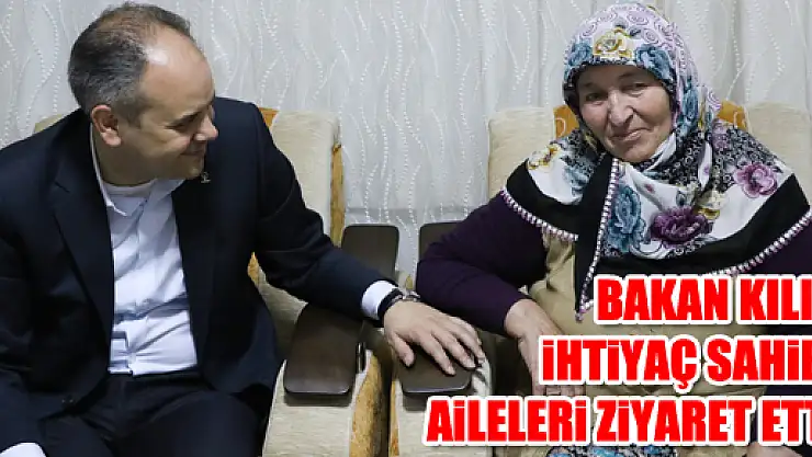 BAKAN KILIÇ İHTİYAÇ SAHİBİ AİLELERİ ZİYARET ETTİ