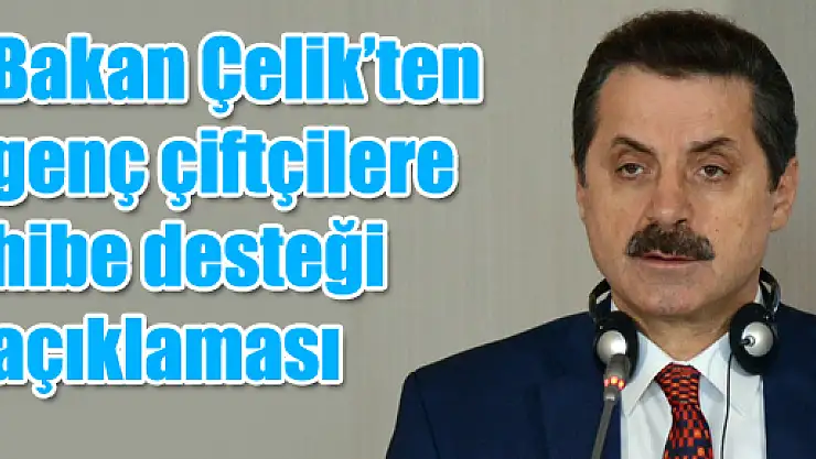 Bakan Çelik'ten genç çiftçilere hibe desteği açıklaması