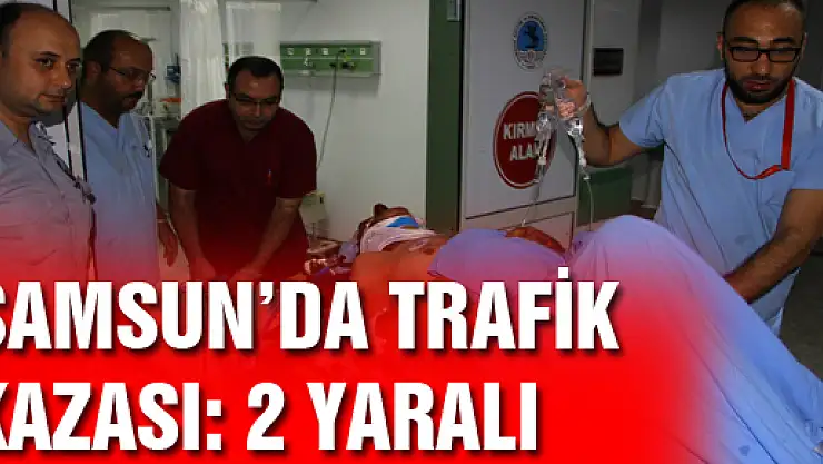 SAMSUN'DA TRAFİK KAZASI: 2 YARALI