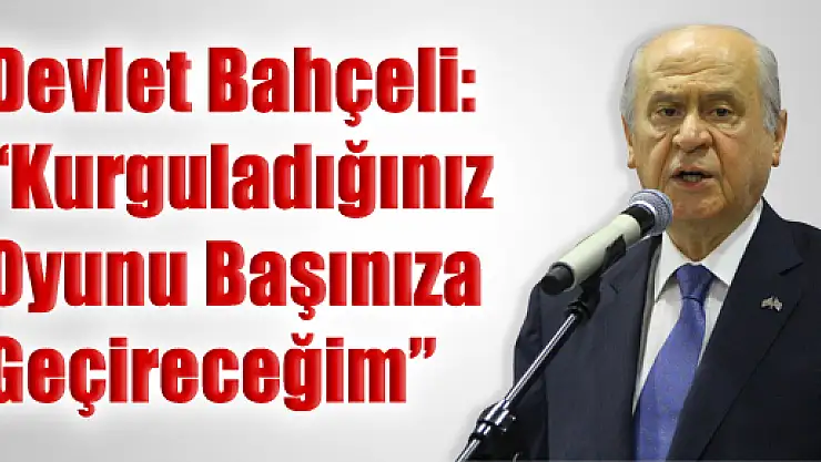 Bahçeli: 'Kurguladığınız Oyunu Başınıza Geçireceğim'
