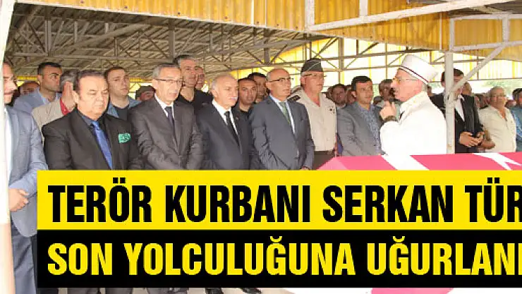 TERÖR KURBANI SERKAN TÜRK SON YOLCULUĞUNA UĞURLANDI