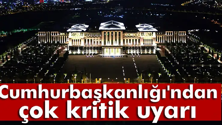 Cumhurbaşkanlığı'ndan çok kritik uyarı