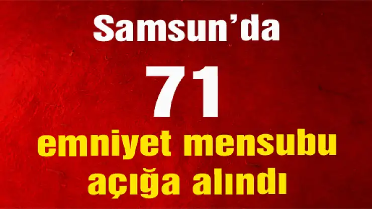 Samsun'da 71 emniyet mensubu açığa alındı