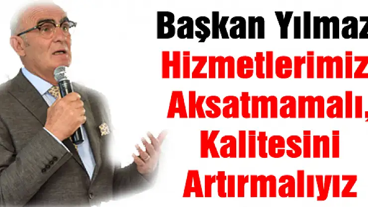 Başkan Yılmaz: Hizmetlerimizi Aksatmamalı, Kalitesini Artırmalıyız