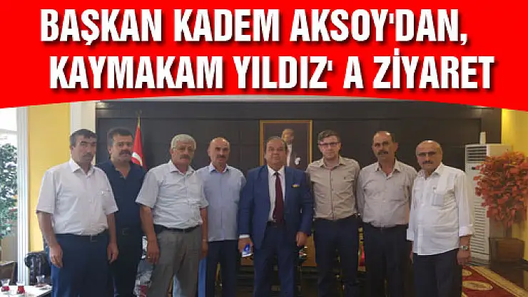 BAŞKAN KADEM AKSOY'DAN, KAYMAKAM YILDIZ' A ZİYARET