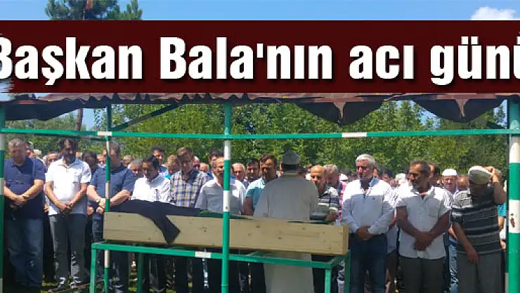 Başkan Bala'nın acı günü