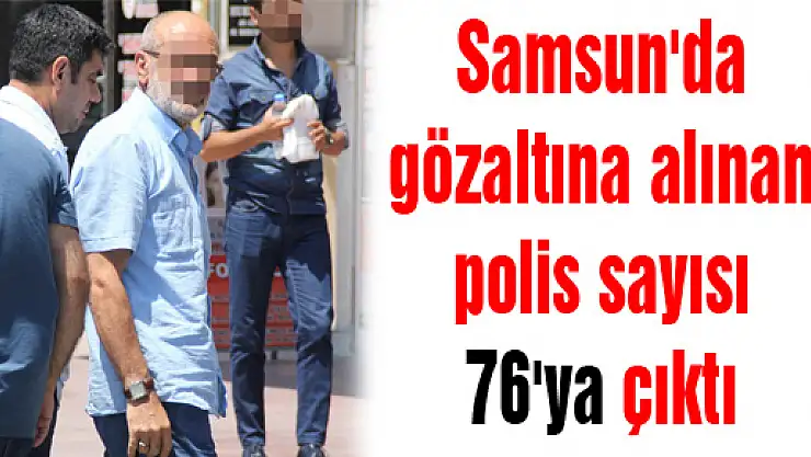 Samsun'da gözaltına alınan polis sayısı 76'ya çıktı