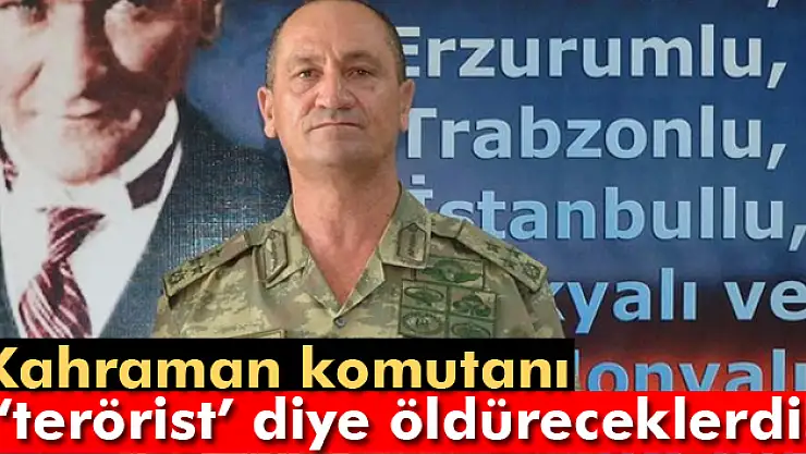 Hainler, komutanı 'terörist' diye öldürteceklerdi
