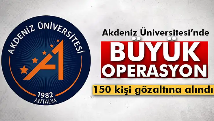Akdeniz Üniversitesinde FETÖ operasyonu: 150 gözaltı