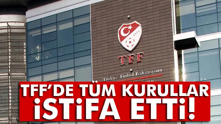 TFF'de tüm kurullar istifa etti!