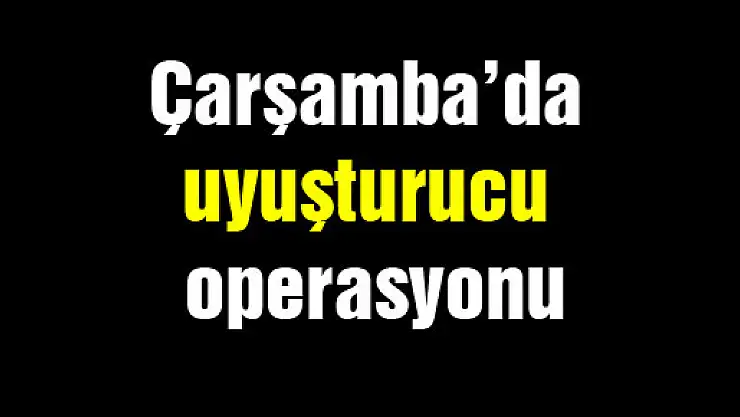 Çarşamba'da uyuşturucu operasyonu