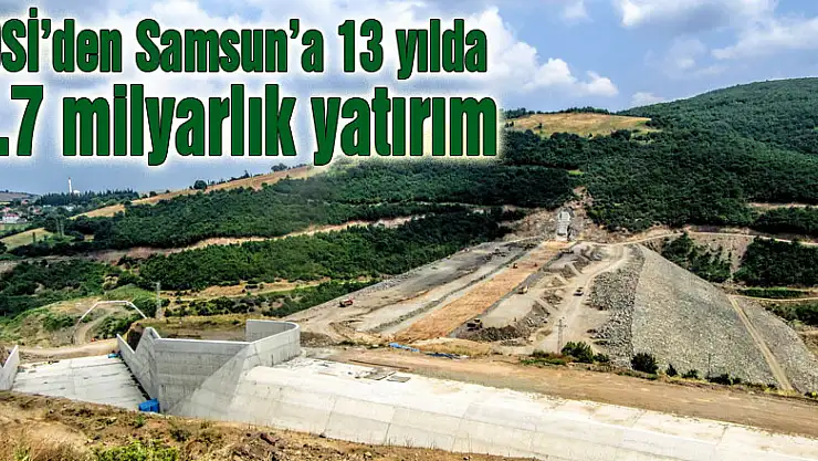 DSİ'den Samsun'a 13 yılda 1.7 milyarlık yatırım