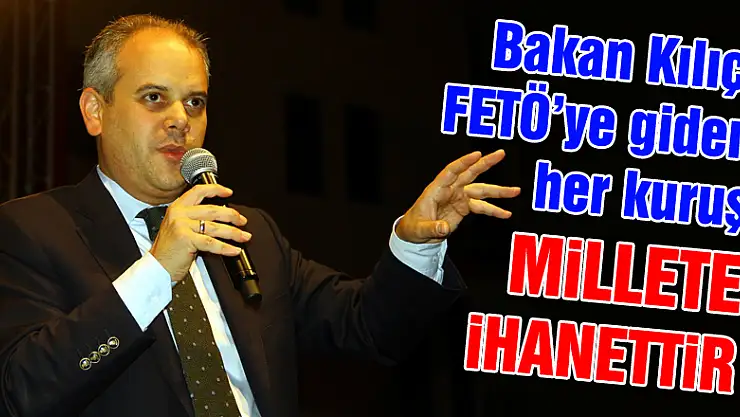 Kılıç: 'FETÖ'ye giden her kuruş millete ihanettir'