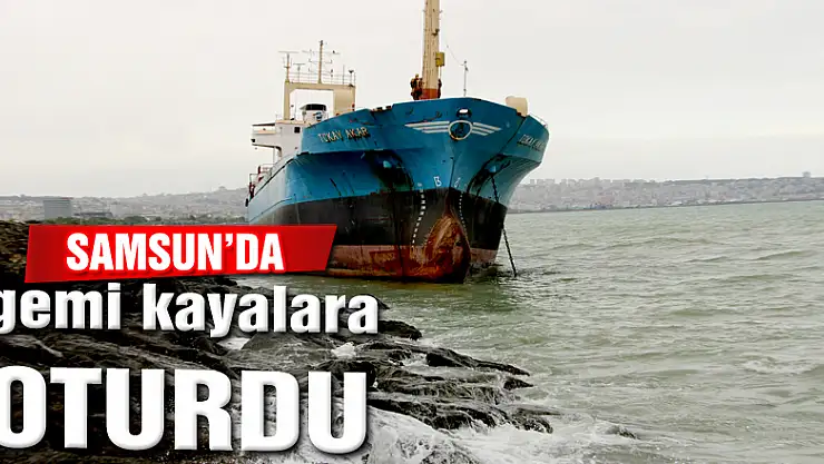 Samsun'da gemi kayalıklara oturdu