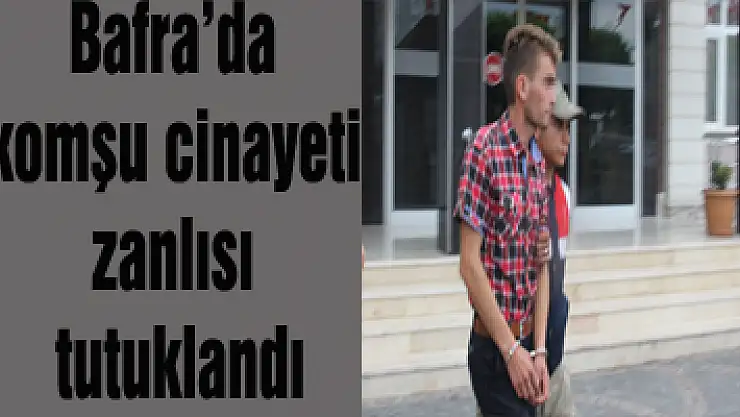 Bafra'da komşu cinayeti zanlısı tutuklandı