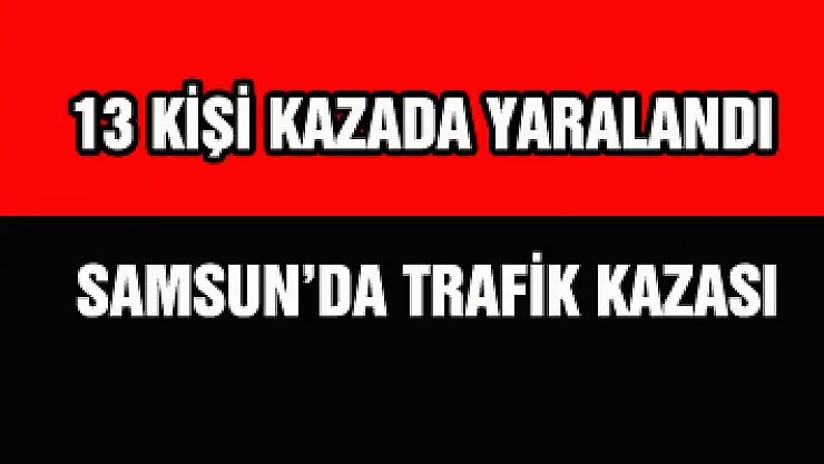 Samsun'da trafik kazası: 13 yaralı