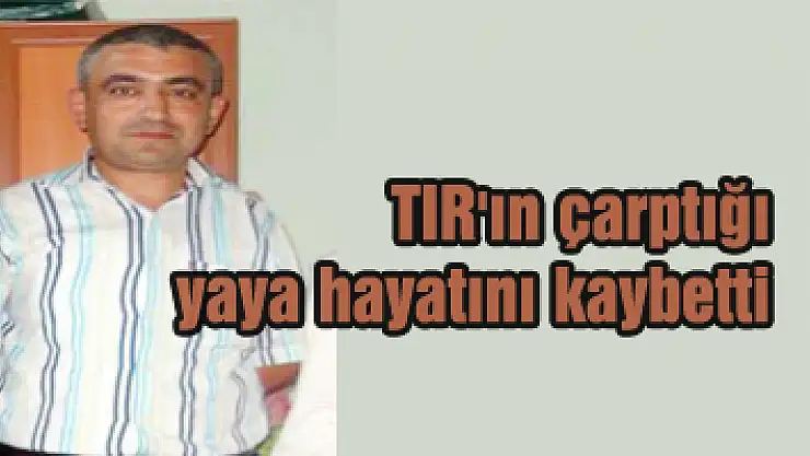 TIR'ın çarptığı yaya hayatını kaybetti