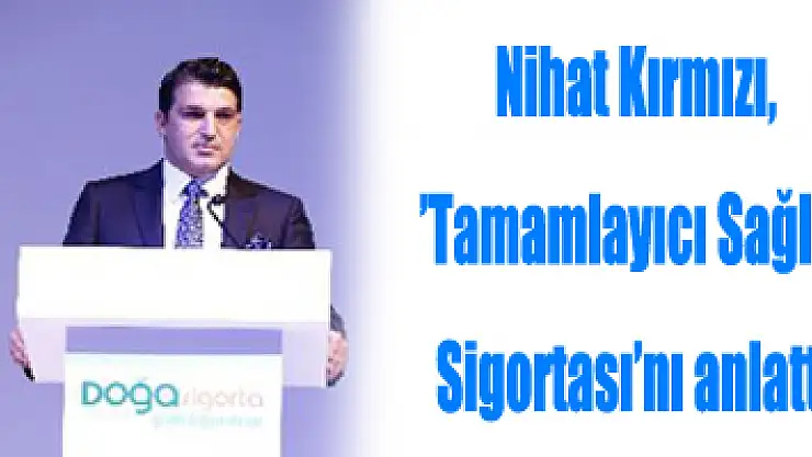 Nihat Kırmızı, 'Tamamlayıcı Sağlık Sigortası'nı anlattı