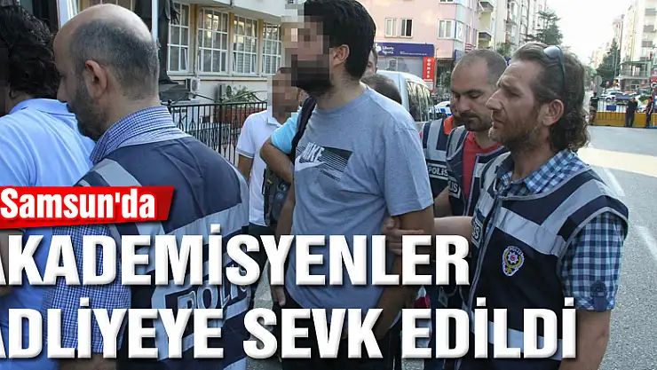 Samsun'da akademisyenler adliyeye sevk edildi