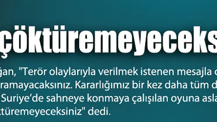 Erdoğan: 'Bu ülkeye diz çöktüremeyeceksiniz'