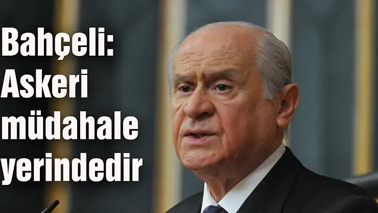 Bahçeli: Askeri müdahale yerindedir