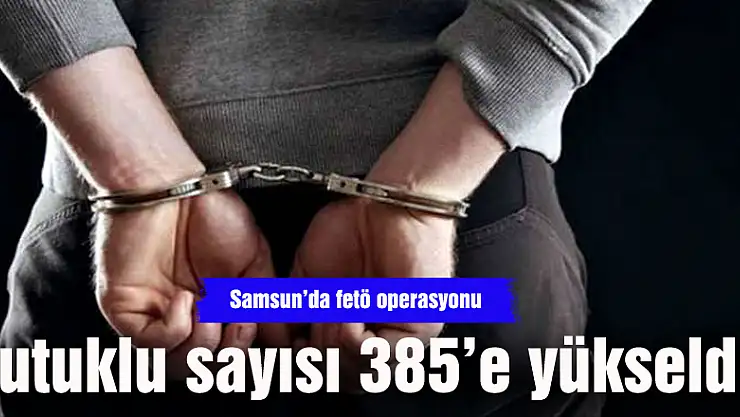 Samsun'da FETÖ'den tutuklu sayısı 385'e çıktı