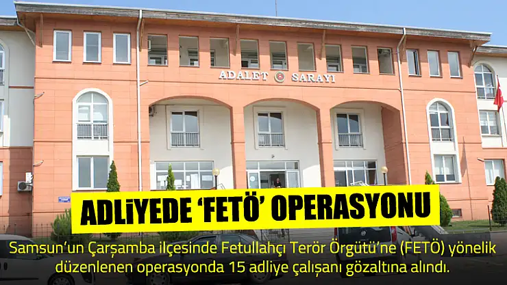 Çarşamba'da adli personele 'FETÖ' operasyonu: 15 gözaltı
