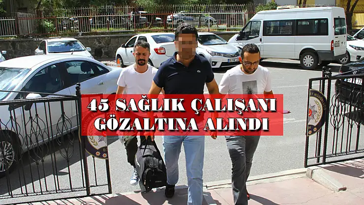 Samsun'da 45 sağlık çalışanı gözaltına alındı