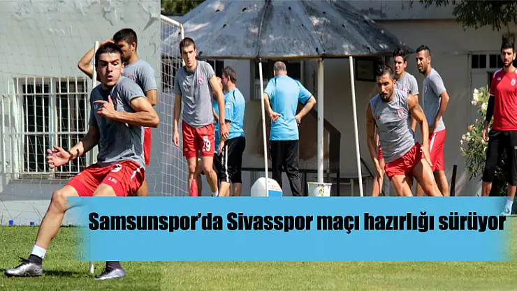 Samsunspor'da Sivasspor maçı hazırlığı sürüyor