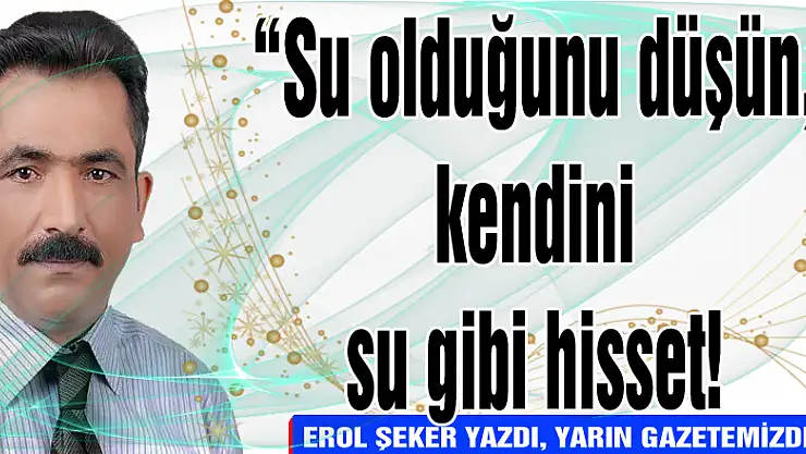 'Su olduğunu düşün, kendini su gibi hisset!'