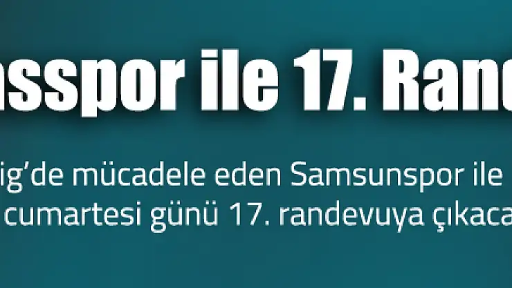 Samsunspor ile Sivasspor 17. randevuya çıkacak