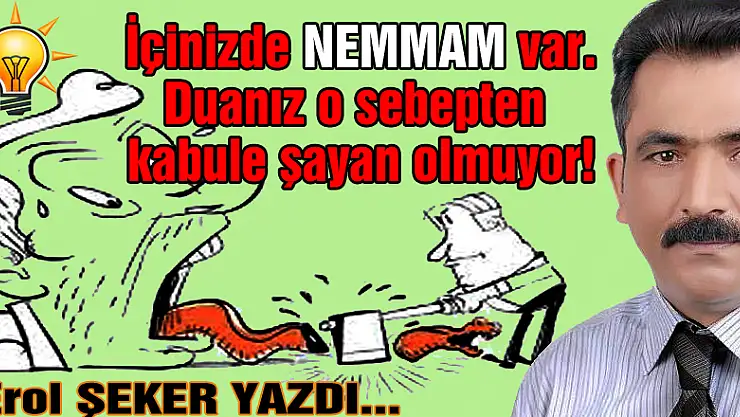  İçinizde NEMMAM var. Duanız o sebepten kabule şayan olmuyor!    