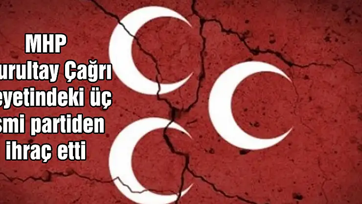 MHP Kurultay Çağrı Heyetindeki üç ismi partiden ihraç etti