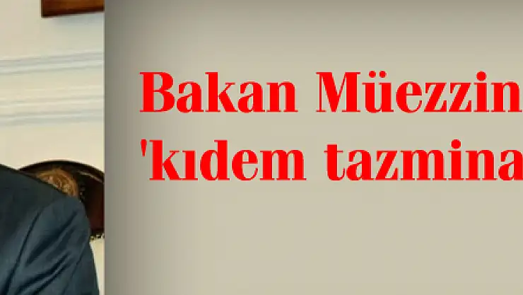 Bakan Müezzinoğlu'ndan 'kıdem tazminatı' açıklaması