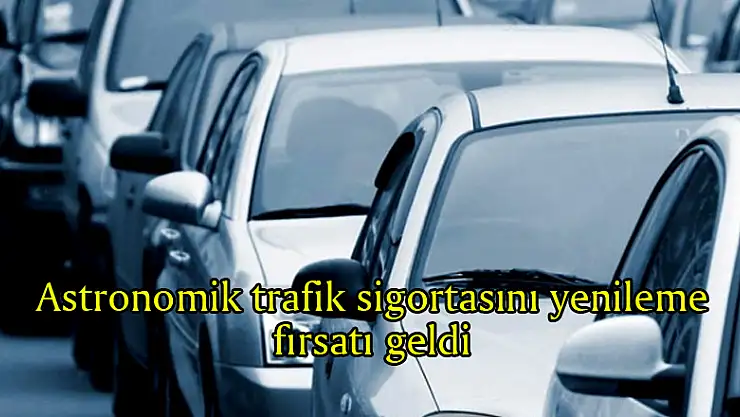 Astronomik trafik sigortasını yenileme fırsatı geldi