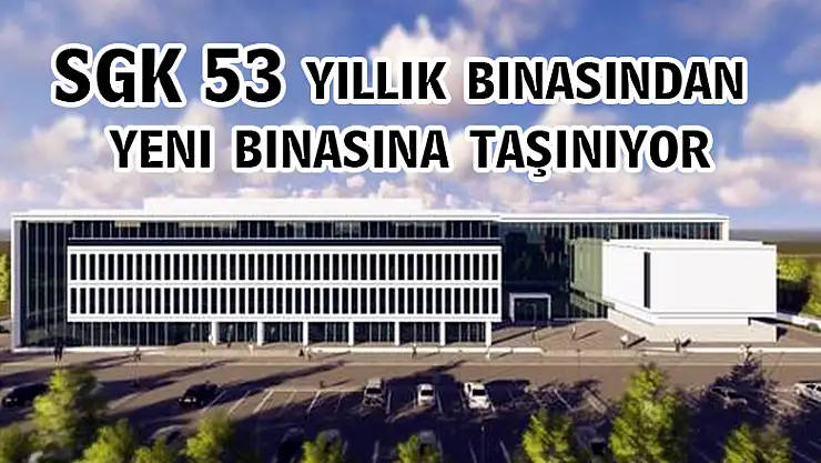 SGK 53 yıllık binasından yeni binasına taşınıyor