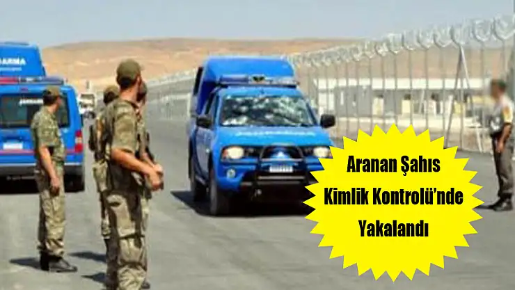 ARANAN ŞAHIS KİMLİK KONTROLÜ'NDE YAKALANDI