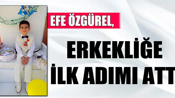 EFE ÖZGÜREL, ERKEKLİĞE İLK ADIMI ATTI