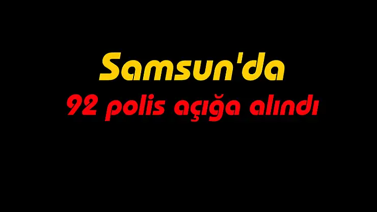 Samsun'da 92 polis açığa alındı