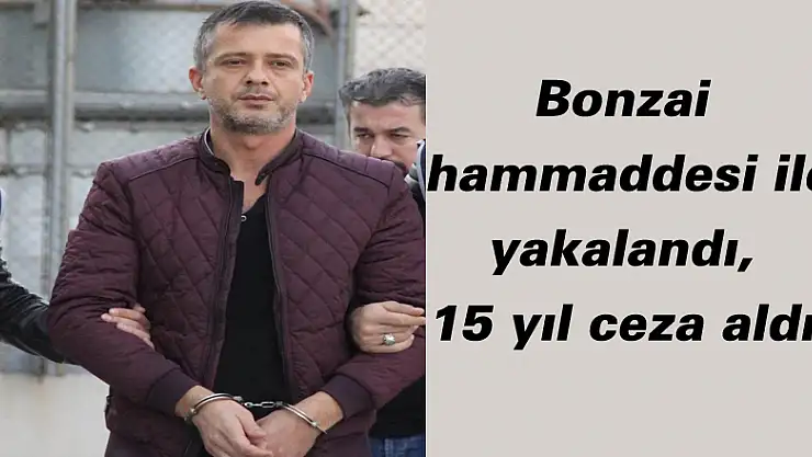 Bonzai hammaddesi ile yakalandı, 15 yıl ceza aldı