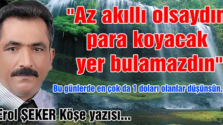'Az akıllı olsaydın para koyacak yer bulamazdın'