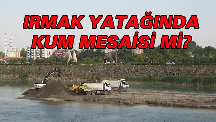 IRMAK YATAĞINDA KUM MESAİSİ Mİ?