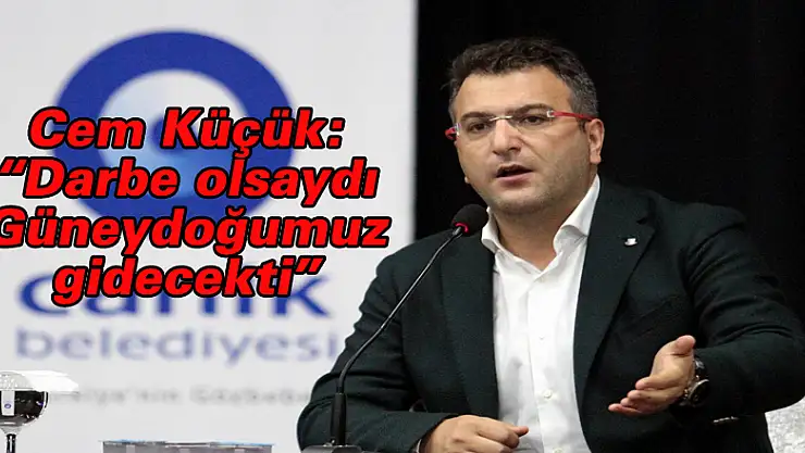Cem Küçük: 'Darbe olsaydı Güneydoğumuz gidecekti'