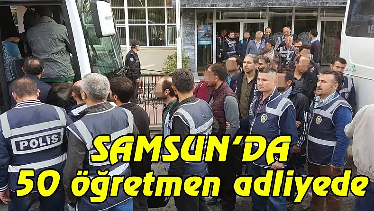  Samsun'da ByLock kullandıkları iddia edilen 50 öğretmen adliyede
