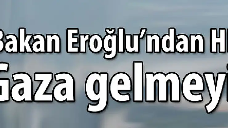 Bakan Eroğlu'ndan HES karşıtlarına 'Gaza gelmeyin' uyarısı