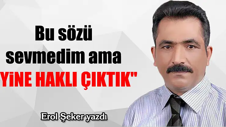 Bu sözü sevmedim ama 'YİNE HAKLI ÇIKTIK'