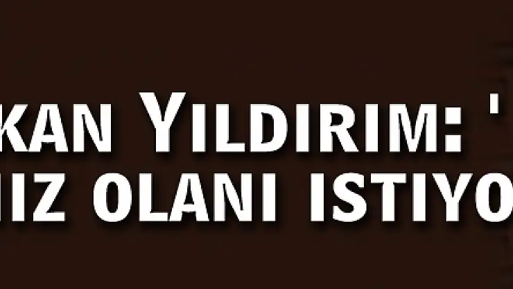 Başbakan Yıldırım: 'Biz hakkımız olanı istiyoruz'