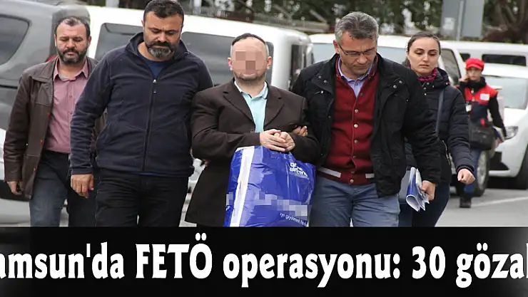 Samsun'da FETÖ operasyonu: 30 gözaltı